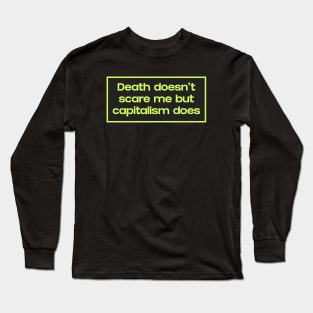 Death Doesn't Scare Me But Capitalism Does Long Sleeve T-Shirt